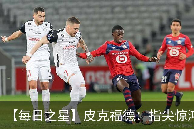 【每日之星】皮克福德：指尖惊鸿怒吼成盾 质疑声中征服地狱