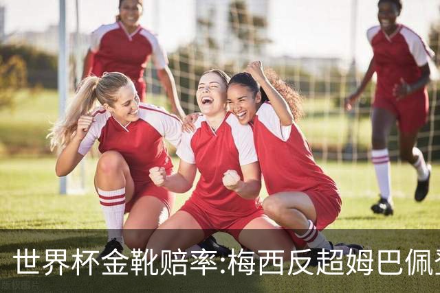 世界杯金靴赔率:梅西反超姆巴佩登顶 登贝莱第3