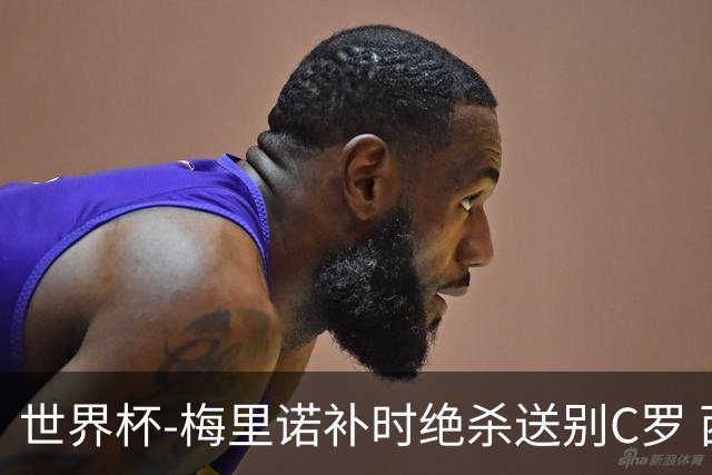 世界杯-梅里诺补时绝杀送别C罗 西班牙1-0葡萄牙进8强