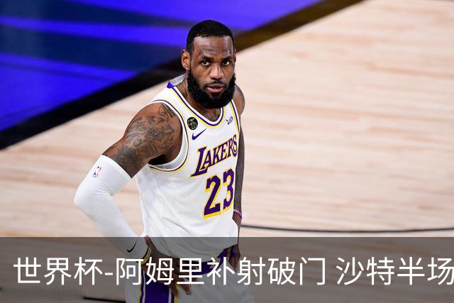 世界杯-阿姆里补射破门 沙特半场暂1-0领先乌拉圭