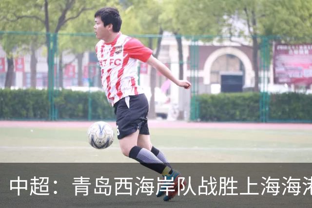 中超：青岛西海岸队战胜上海海港队 连续13轮联赛不败