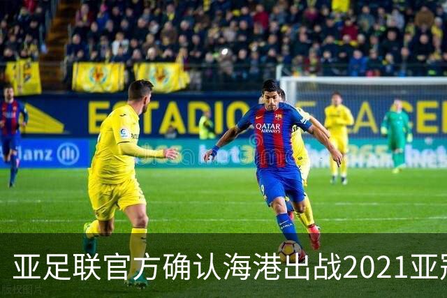 亚足联官方确认海港出战2021亚冠 6月中旬踢资格赛