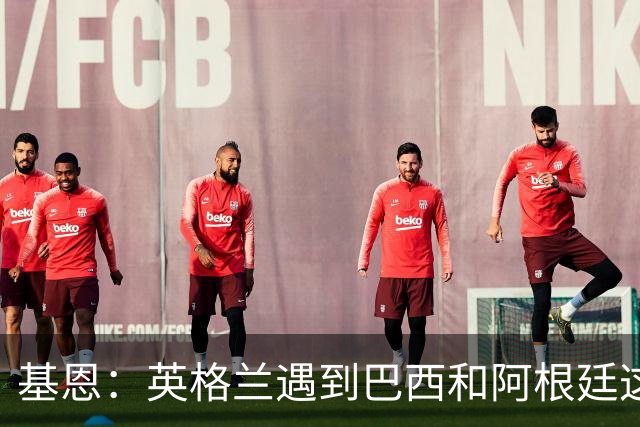 基恩：英格兰遇到巴西和阿根廷这种级别就会露馅，最多走到8强