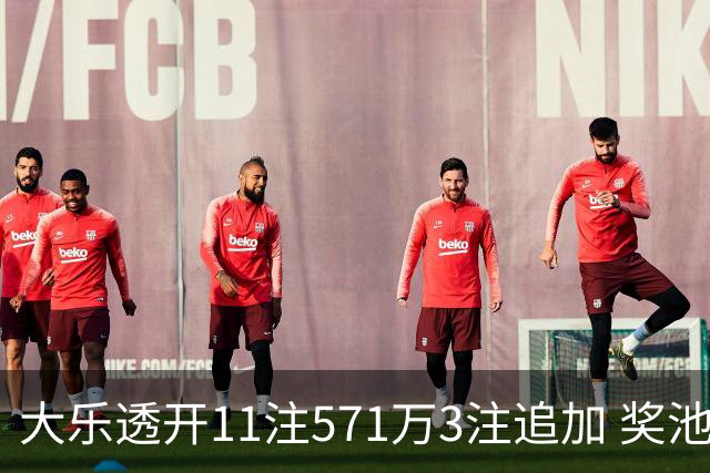 大乐透开11注571万3注追加 奖池余额7.6亿元