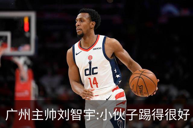 广州主帅刘智宇:小伙子踢得很好 丢球因身材劣势