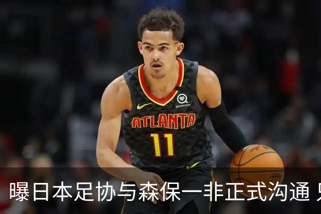 曝日本足协与森保一非正式沟通 只续约一年仅限亚洲杯