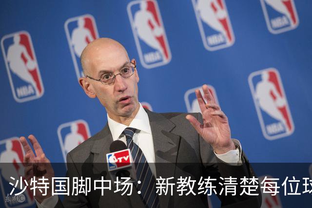 沙特国脚中场：新教练清楚每位球员的任务和职责，他融入得很快