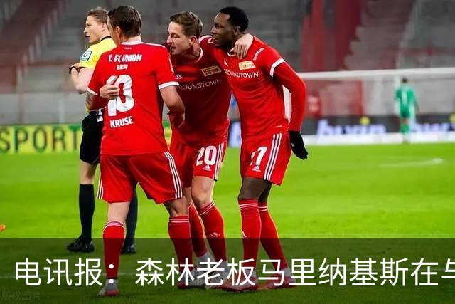 电讯报：森林老板马里纳基斯在与大球队的转会谈判中表现强硬