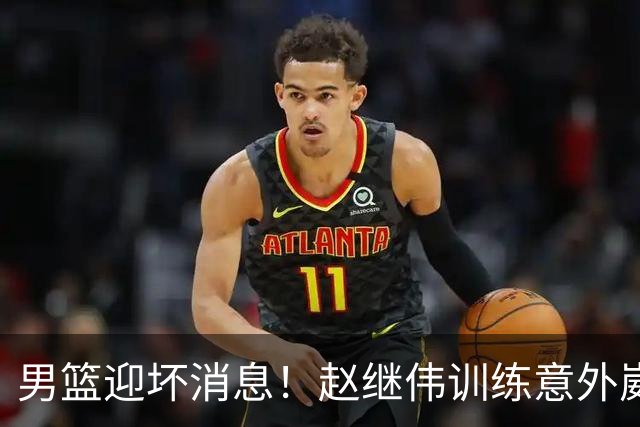 男篮迎坏消息！赵继伟训练意外崴脚，出战日本未知，能否上场全看恢复