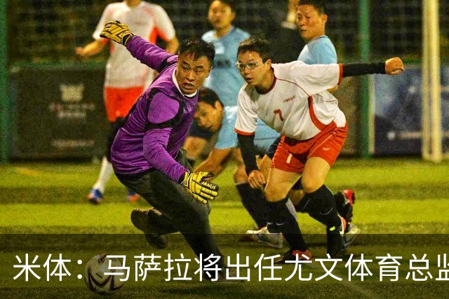 米体：马萨拉将出任尤文体育总监 曾发掘多位球星，基耶利尼留任